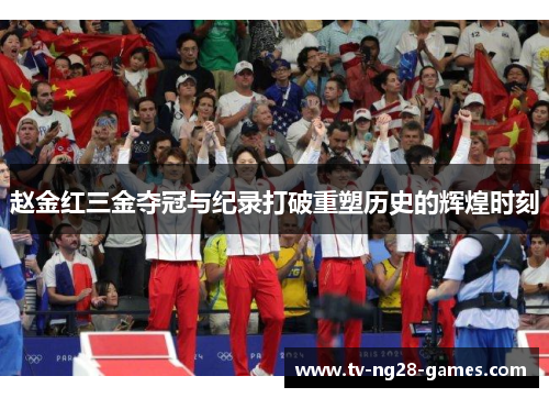 赵金红三金夺冠与纪录打破重塑历史的辉煌时刻