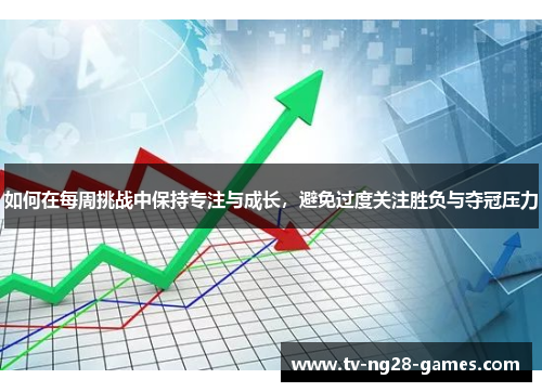 如何在每周挑战中保持专注与成长，避免过度关注胜负与夺冠压力