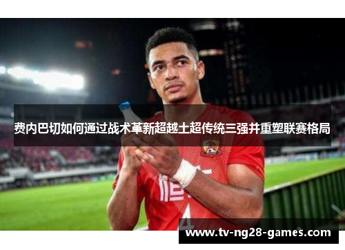 费内巴切如何通过战术革新超越土超传统三强并重塑联赛格局