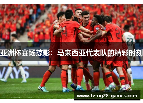 亚洲杯赛场掠影：马来西亚代表队的精彩时刻
