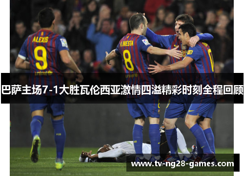 巴萨主场7-1大胜瓦伦西亚激情四溢精彩时刻全程回顾