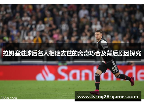 拉姆塞进球后名人相继去世的离奇巧合及背后原因探究