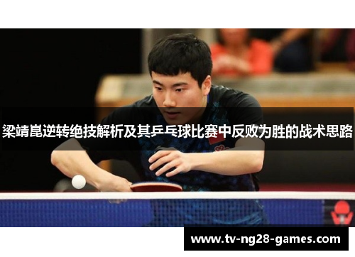 梁靖崑逆转绝技解析及其乒乓球比赛中反败为胜的战术思路