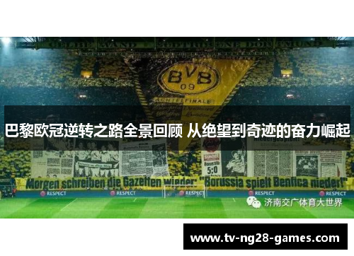 巴黎欧冠逆转之路全景回顾 从绝望到奇迹的奋力崛起