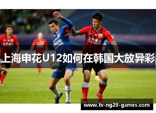 上海申花U12如何在韩国大放异彩