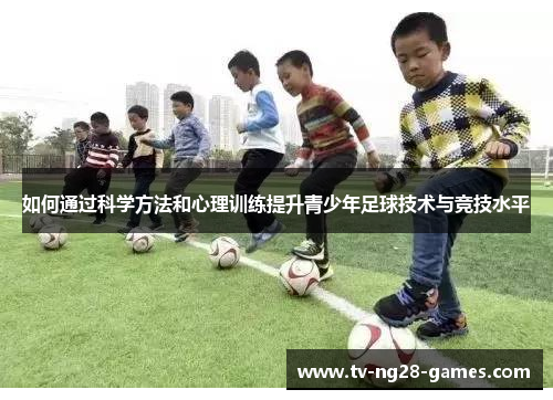 如何通过科学方法和心理训练提升青少年足球技术与竞技水平