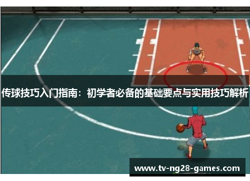 传球技巧入门指南：初学者必备的基础要点与实用技巧解析
