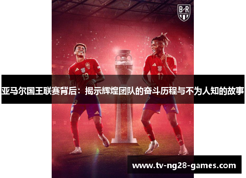 亚马尔国王联赛背后：揭示辉煌团队的奋斗历程与不为人知的故事