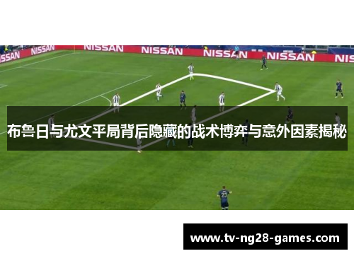 布鲁日与尤文平局背后隐藏的战术博弈与意外因素揭秘
