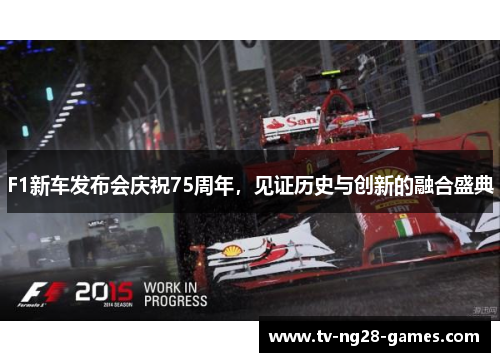 F1新车发布会庆祝75周年，见证历史与创新的融合盛典