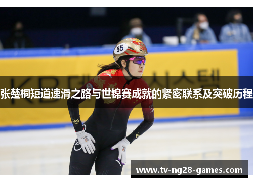 张楚桐短道速滑之路与世锦赛成就的紧密联系及突破历程