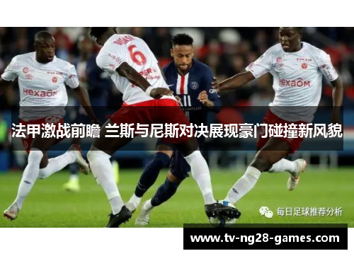 法甲激战前瞻 兰斯与尼斯对决展现豪门碰撞新风貌