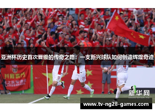 亚洲杯历史首次晋级的传奇之路：一支新兴球队如何创造辉煌奇迹