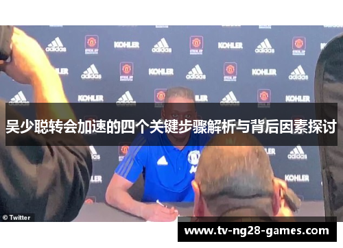 吴少聪转会加速的四个关键步骤解析与背后因素探讨