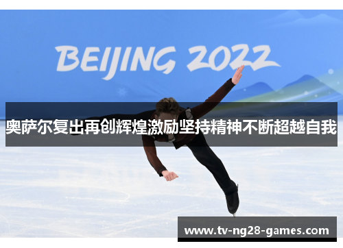 奥萨尔复出再创辉煌激励坚持精神不断超越自我