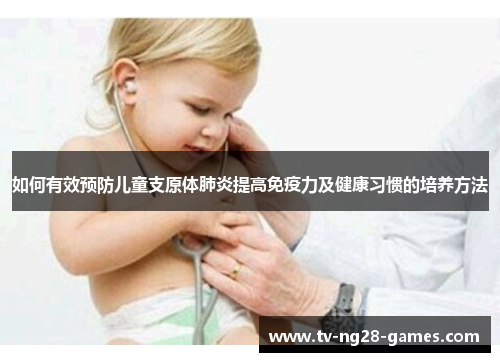 如何有效预防儿童支原体肺炎提高免疫力及健康习惯的培养方法