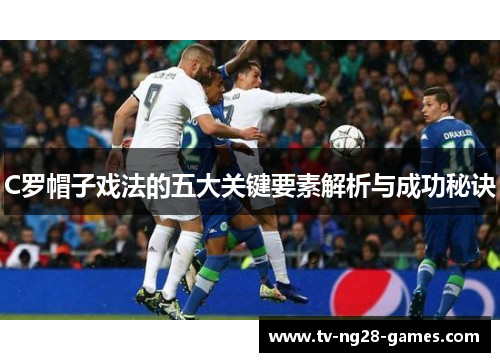 C罗帽子戏法的五大关键要素解析与成功秘诀