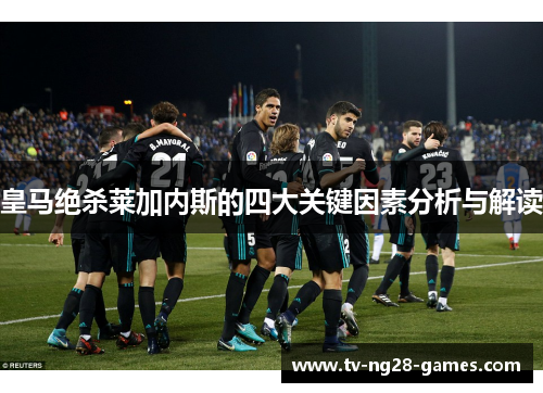皇马绝杀莱加内斯的四大关键因素分析与解读