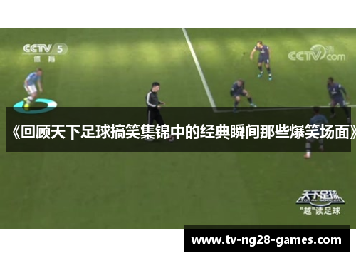 《回顾天下足球搞笑集锦中的经典瞬间那些爆笑场面》