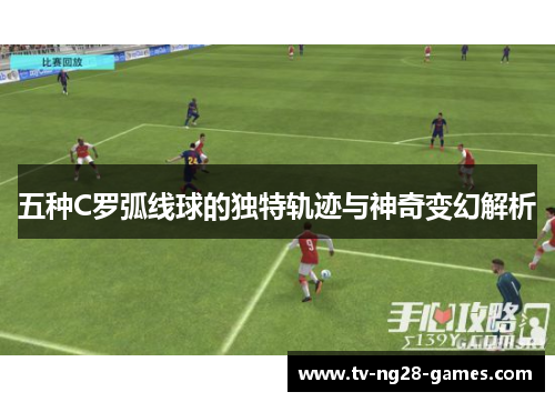 五种C罗弧线球的独特轨迹与神奇变幻解析