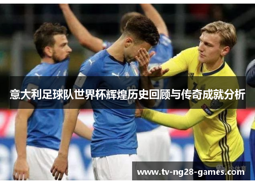 意大利足球队世界杯辉煌历史回顾与传奇成就分析