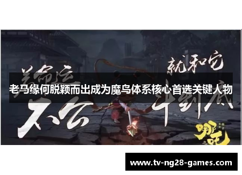老马缘何脱颖而出成为魔鸟体系核心首选关键人物