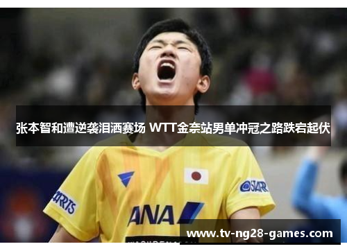 张本智和遭逆袭泪洒赛场 WTT金奈站男单冲冠之路跌宕起伏 张本智和遭逆袭泪洒赛场 WTT金奈站男单冲冠之路跌宕起伏