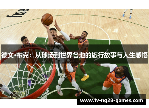德文·布克:从球场到世界各地的旅行故事与人生感悟 德文·布克:从球场到世界各地的旅行故事与人生感悟
