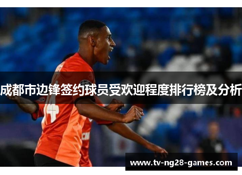 成都市边锋签约球员受欢迎程度排行榜及分析 成都市边锋签约球员受欢迎程度排行榜及分析