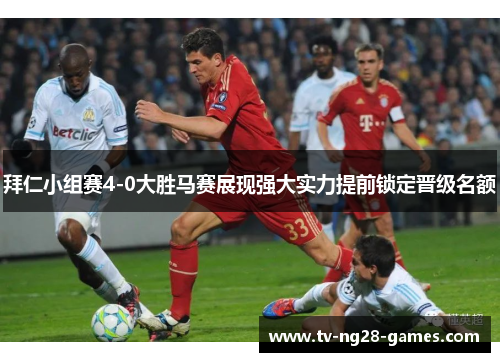 拜仁小组赛4-0大胜马赛展现强大实力提前锁定晋级名额 拜仁小组赛4-0大胜马赛展现强大实力提前锁定晋级名额