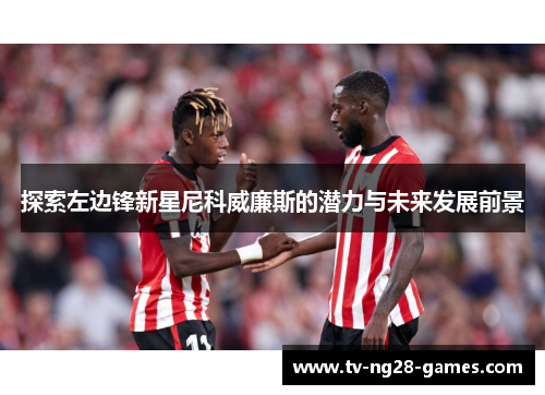 探索左边锋新星尼科威廉斯的潜力与未来发展前景 探索左边锋新星尼科威廉斯的潜力与未来发展前景