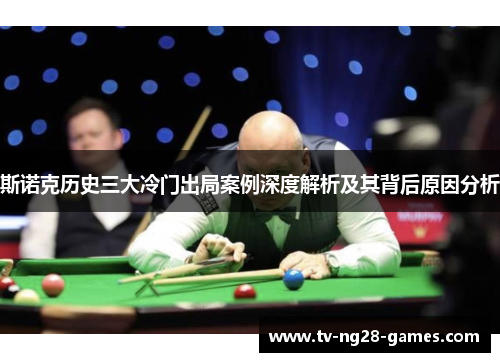 斯诺克历史三大冷门出局案例深度解析及其背后原因分析 斯诺克历史三大冷门出局案例深度解析及其背后原因分析