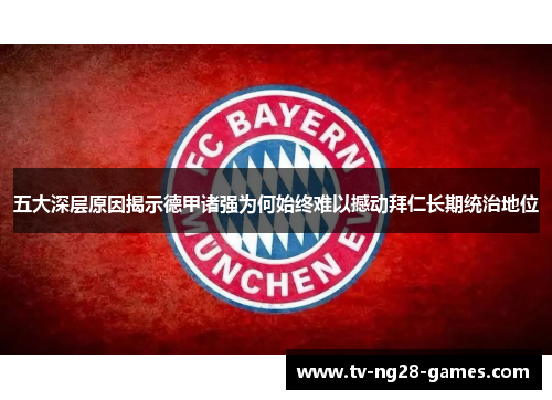 五大深层原因揭示德甲诸强为何始终难以撼动拜仁长期统治地位