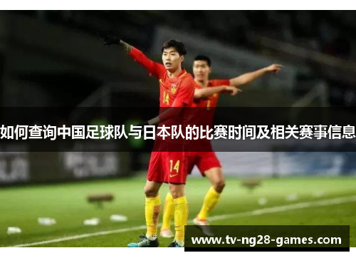 如何查询中国足球队与日本队的比赛时间及相关赛事信息