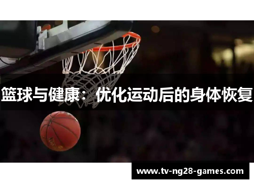 篮球与健康:优化运动后的身体恢复 篮球与健康:优化运动后的身体恢复
