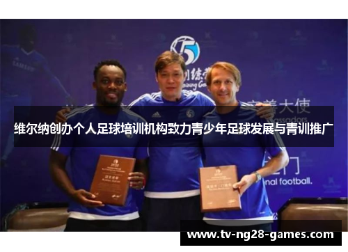 维尔纳创办个人足球培训机构致力青少年足球发展与青训推广