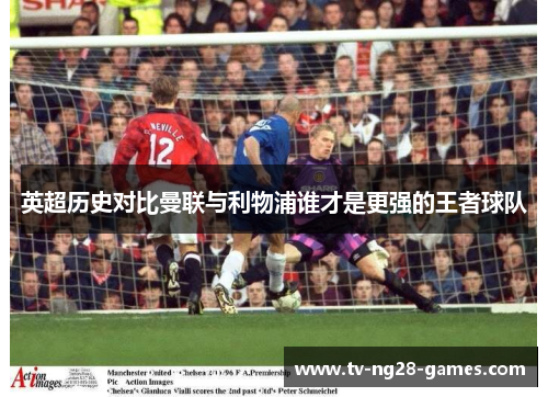 英超历史对比曼联与利物浦谁才是更强的王者球队