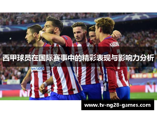 西甲球员在国际赛事中的精彩表现与影响力分析