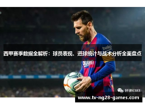 西甲赛季数据全解析：球员表现、进球统计与战术分析全面盘点