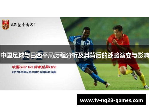 中国足球与巴西平局历程分析及其背后的战略演变与影响 中国足球与巴西平局历程分析及其背后的战略演变与影响