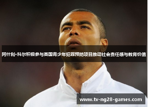 阿什利·科尔积极参与英国青少年犯罪预防项目推动社会责任感与教育价值 阿什利·科尔积极参与英国青少年犯罪预防项目推动社会责任感与教育价值