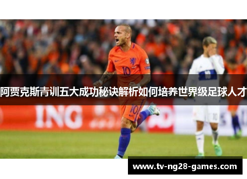 阿贾克斯青训五大成功秘诀解析如何培养世界级足球人才