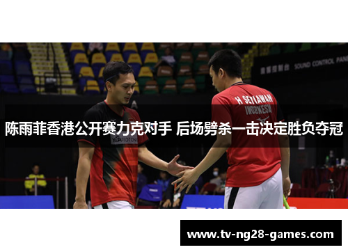 陈雨菲香港公开赛力克对手 后场劈杀一击决定胜负夺冠 陈雨菲香港公开赛力克对手 后场劈杀一击决定胜负夺冠