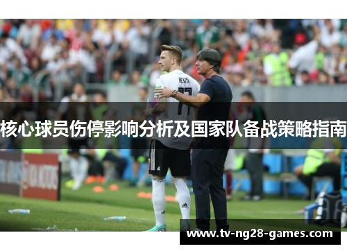 核心球员伤停影响分析及国家队备战策略指南